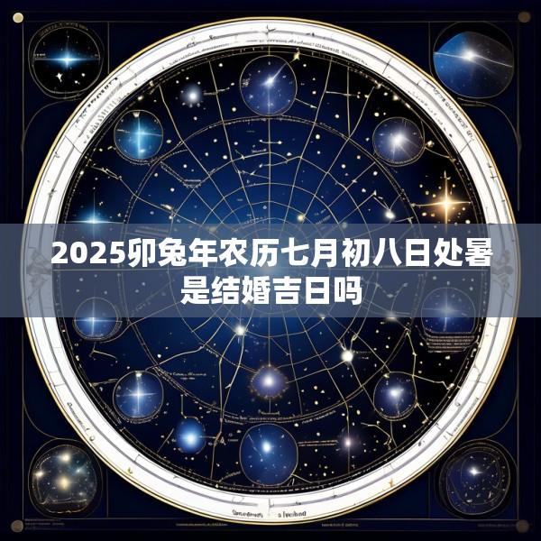 2025卯兔年农历七月初八日处暑是结婚吉日吗