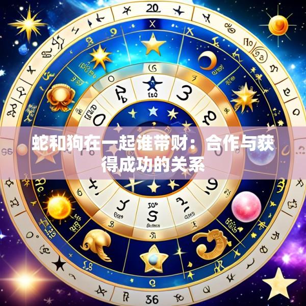 蛇和狗在一起谁带财：合作与获得成功的关系