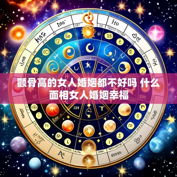 颧骨高的女人婚姻都不好吗 什么面相女人婚姻幸福