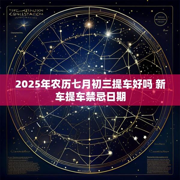 2025年农历七月初三提车好吗 新车提车禁忌日期