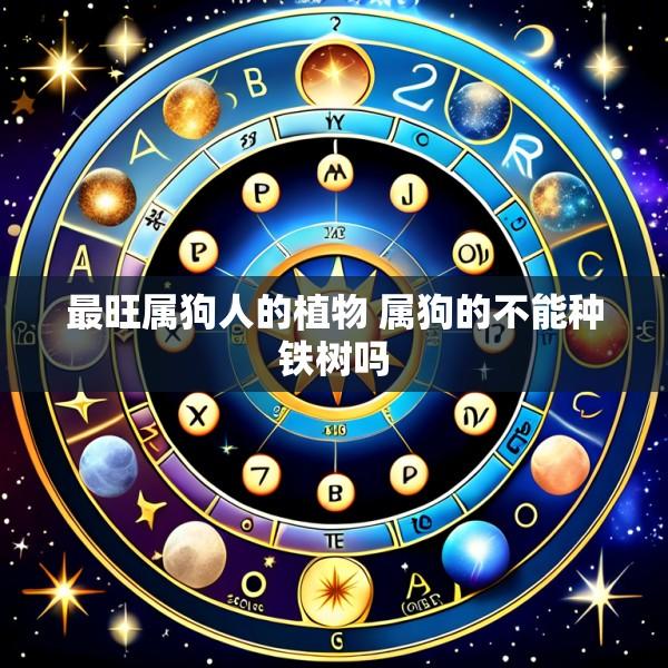 最旺属狗人的植物 属狗的不能种铁树吗