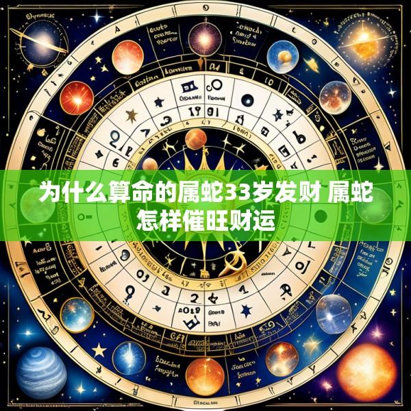 为什么算命的属蛇33岁发财 属蛇怎样催旺财运