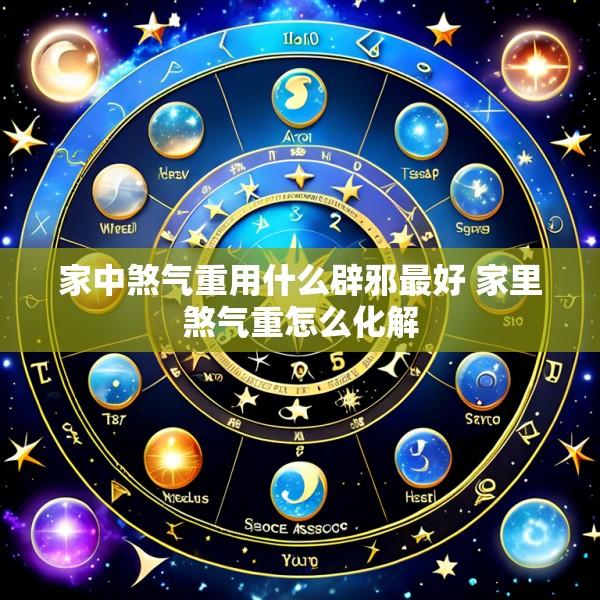 家中煞气重用什么辟邪最好 家里煞气重怎么化解