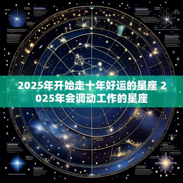 2025年开始走十年好运的星座 2025年会调动工作的星座