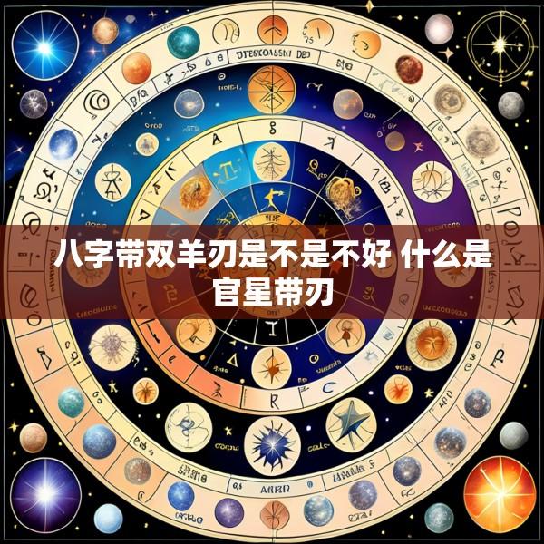八字带双羊刃是不是不好 什么是官星带刃