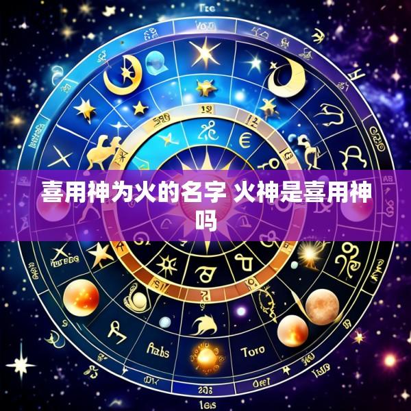 喜用神为火的名字 火神是喜用神吗