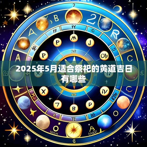 2025年5月适合祭祀的黄道吉日有哪些