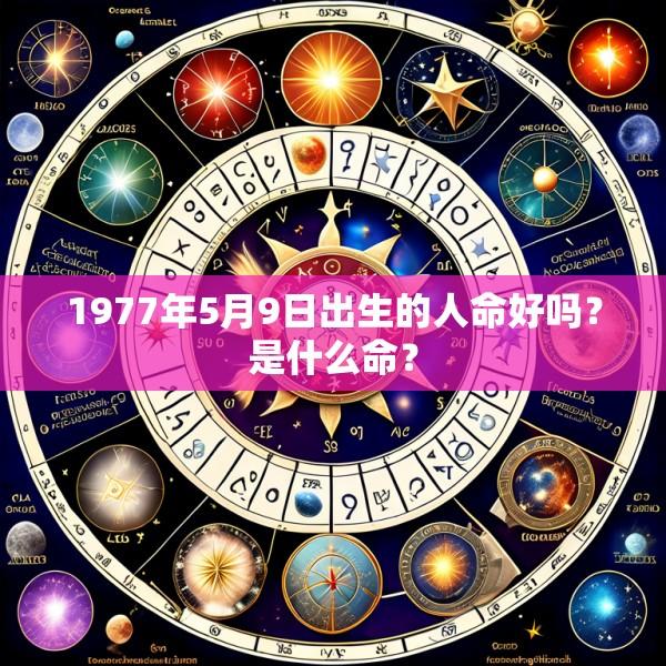 1977年5月9日出生的人命好吗？是什么命？