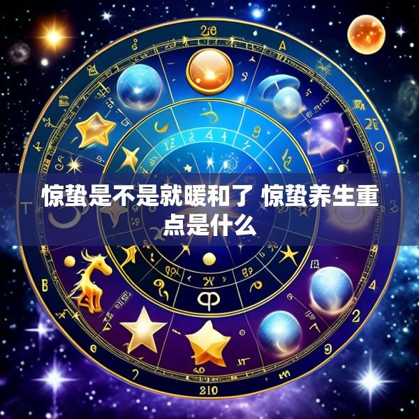惊蛰是不是就暖和了 惊蛰养生重点是什么