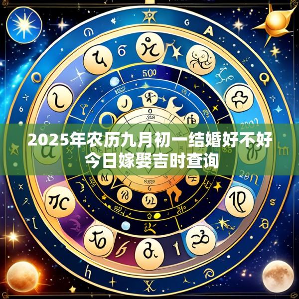 2025年农历九月初一结婚好不好 今日嫁娶吉时查询