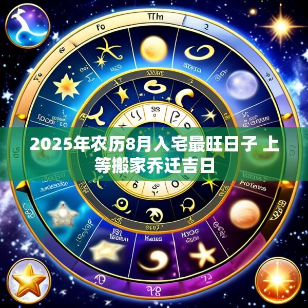 2025年农历8月入宅最旺日子 上等搬家乔迁吉日