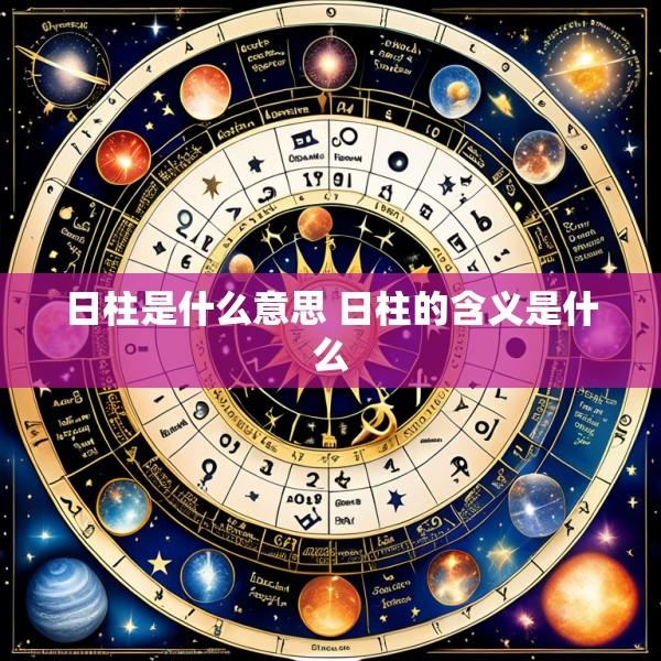 日柱是什么意思 日柱的含义是什么