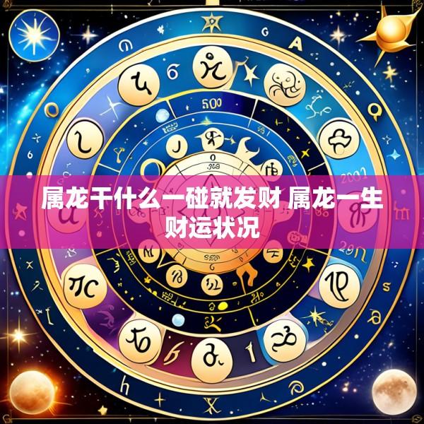 属龙干什么一碰就发财 属龙一生财运状况
