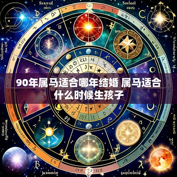 90年属马适合哪年结婚 属马适合什么时候生孩子