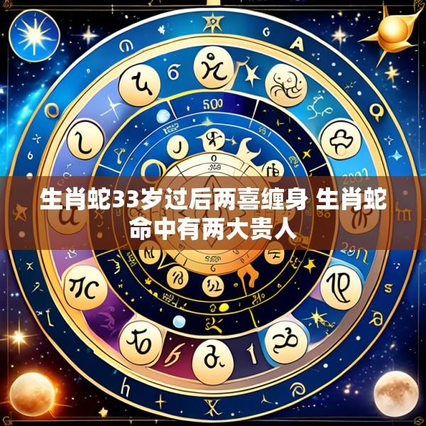 生肖蛇33岁过后两喜缠身 生肖蛇命中有两大贵人