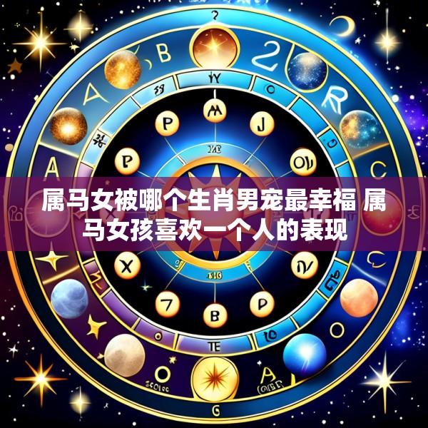 属马女被哪个生肖男宠最幸福 属马女孩喜欢一个人的表现