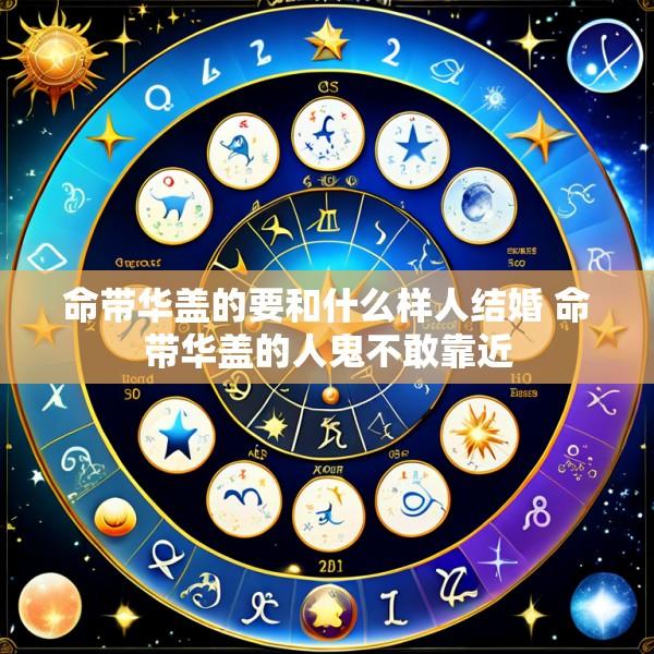 命带华盖的要和什么样人结婚 命带华盖的人鬼不敢靠近