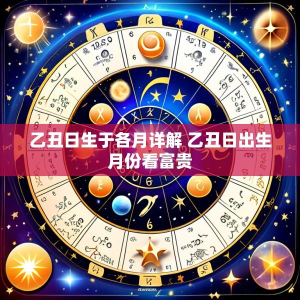 乙丑日生于各月详解 乙丑日出生月份看富贵