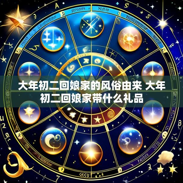 大年初二回娘家的风俗由来 大年初二回娘家带什么礼品