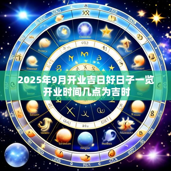 2025年9月开业吉日好日子一览 开业时间几点为吉时