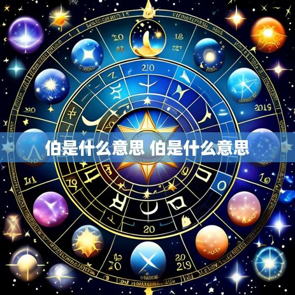 伯是什么意思 伯是什么意思