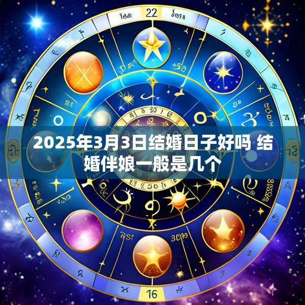 2025年3月3日结婚日子好吗 结婚伴娘一般是几个
