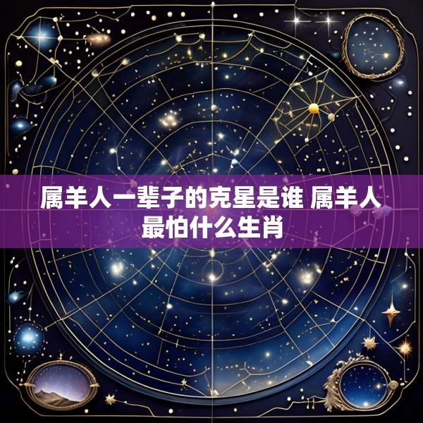 属羊人一辈子的克星是谁 属羊人最怕什么生肖