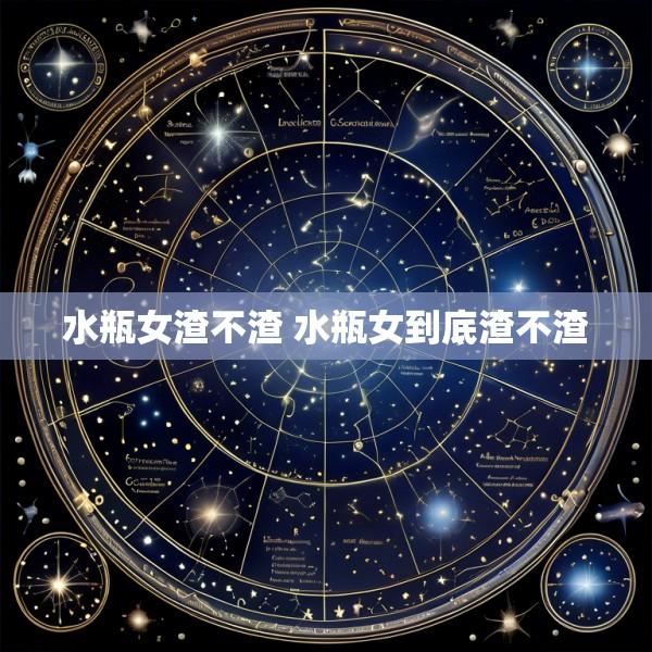 水瓶女渣不渣 水瓶女到底渣不渣