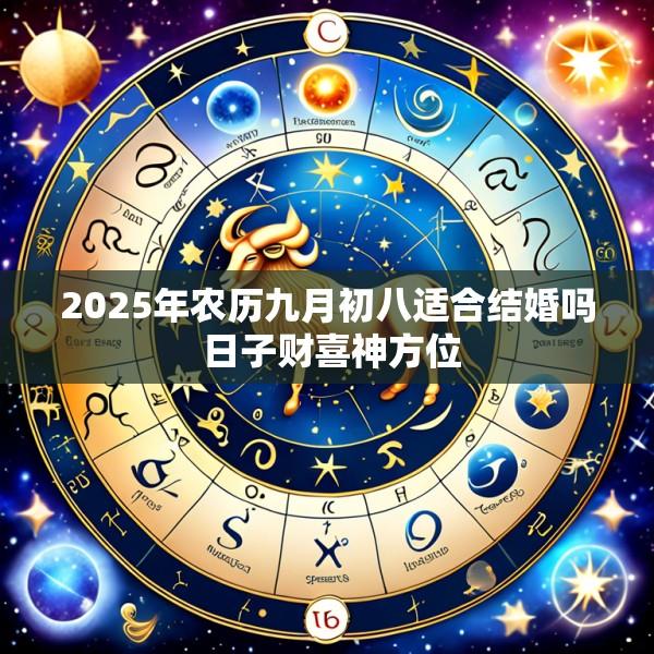 2025年农历九月初八适合结婚吗 日子财喜神方位