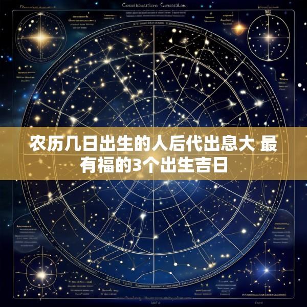 农历几日出生的人后代出息大 最有福的3个出生吉日