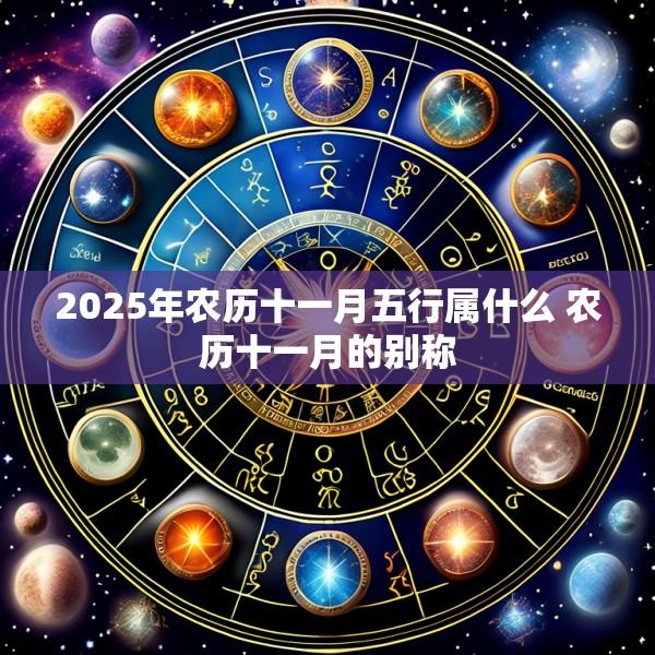 2025年农历十一月五行属什么 农历十一月的别称
