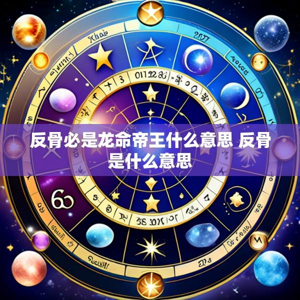 反骨必是龙命帝王什么意思 反骨是什么意思