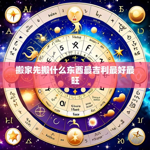 搬家先搬什么东西最吉利最好最旺