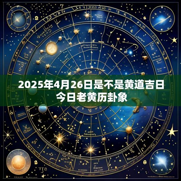 2025年4月26日是不是黄道吉日 今日老黄历卦象