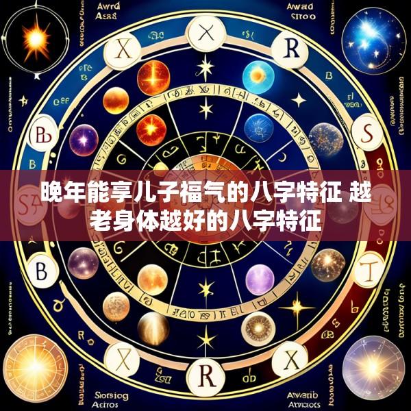晚年能享儿子福气的八字特征 越老身体越好的八字特征