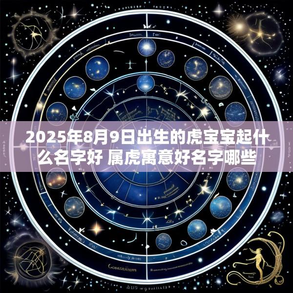 2025年8月9日出生的虎宝宝起什么名字好 属虎寓意好名字哪些