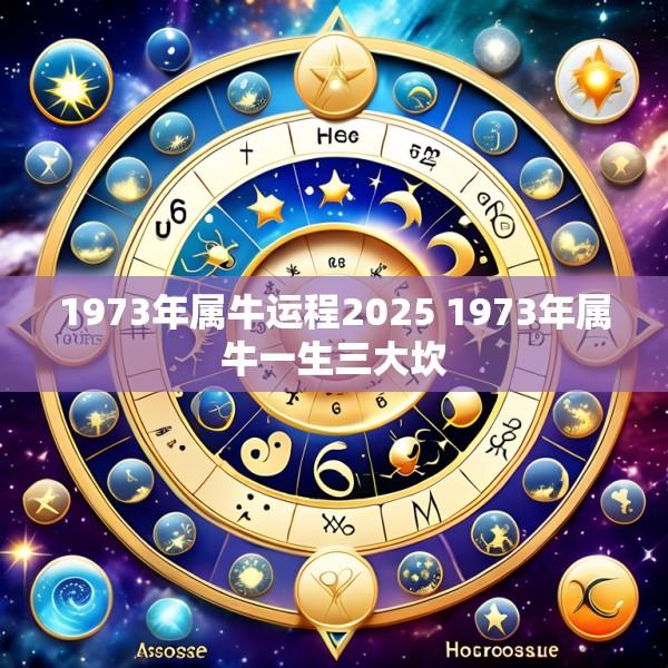 1973年属牛运程2025 1973年属牛一生三大坎