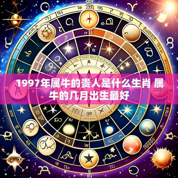 1997年属牛的贵人是什么生肖 属牛的几月出生最好
