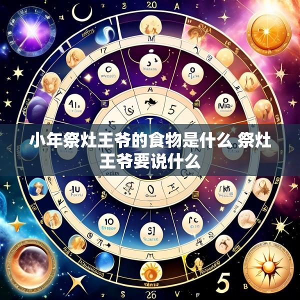 小年祭灶王爷的食物是什么 祭灶王爷要说什么