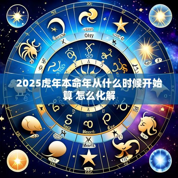 2025虎年本命年从什么时候开始算 怎么化解