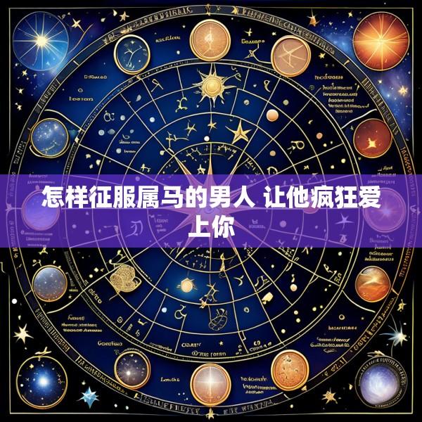 怎样征服属马的男人 让他疯狂爱上你