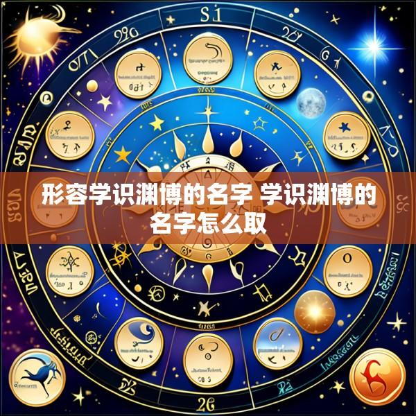 形容学识渊博的名字 学识渊博的名字怎么取