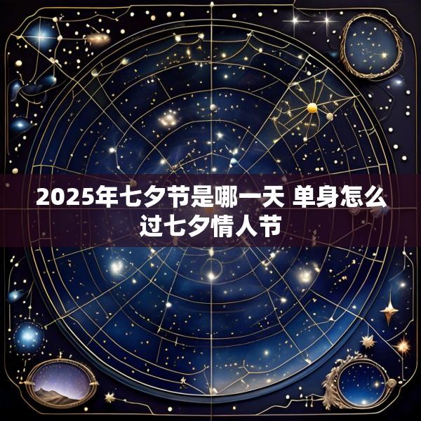 2025年七夕节是哪一天 单身怎么过七夕情人节