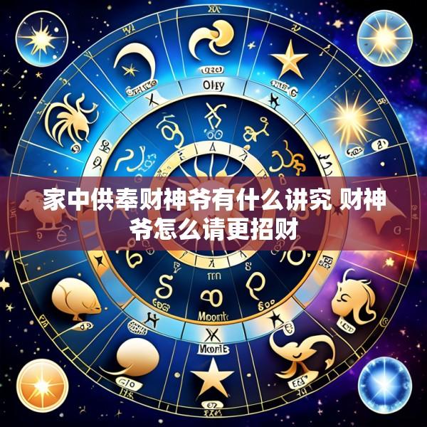 家中供奉财神爷有什么讲究 财神爷怎么请更招财