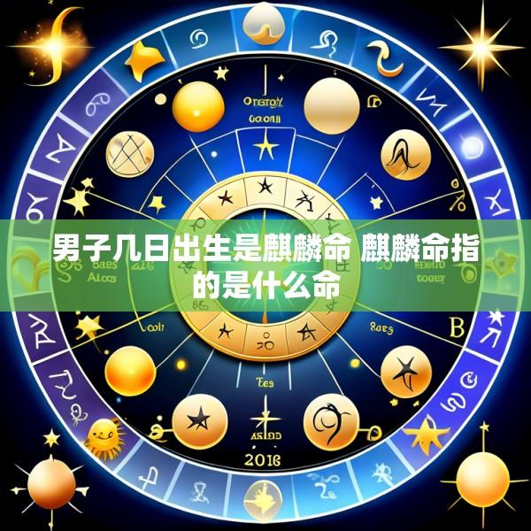 男子几日出生是麒麟命 麒麟命指的是什么命