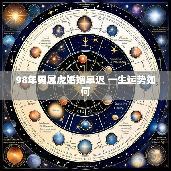 98年男属虎婚姻早迟 一生运势如何