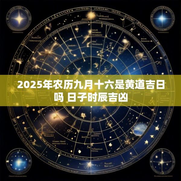 2025年农历九月十六是黄道吉日吗 日子时辰吉凶