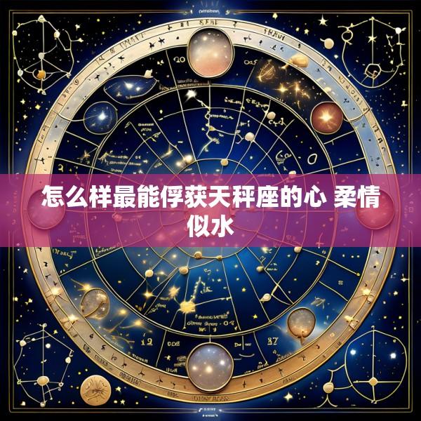 怎么样最能俘获天秤座的心 柔情似水