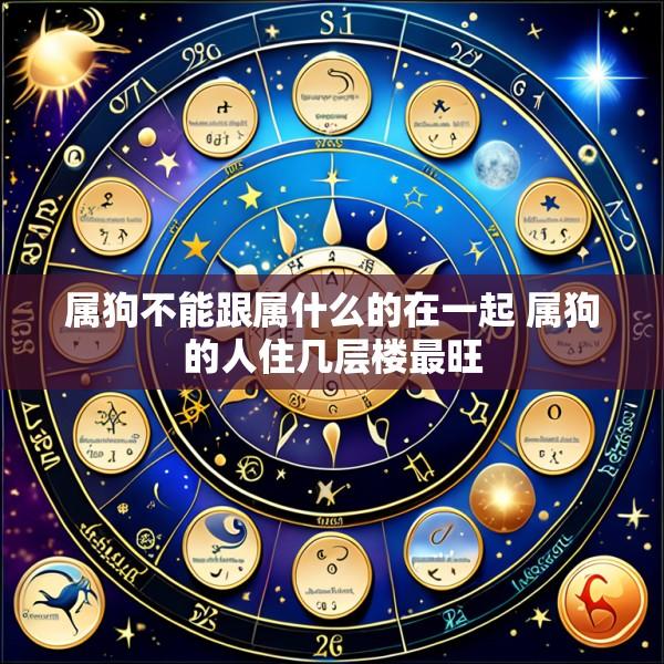 属狗不能跟属什么的在一起 属狗的人住几层楼最旺