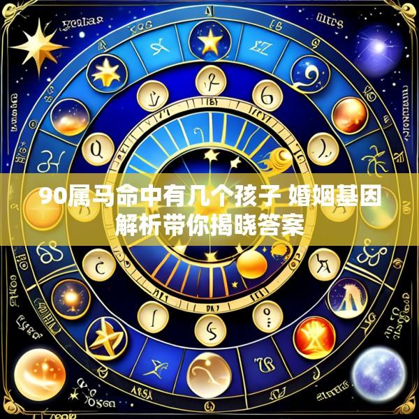 90属马命中有几个孩子 婚姻基因解析带你揭晓答案